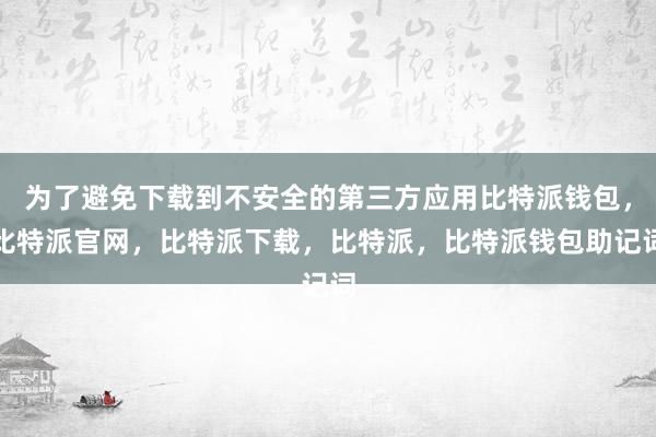 为了避免下载到不安全的第三方应用比特派钱包，比特派官网，比特派下载，比特派，比特派钱包助记词