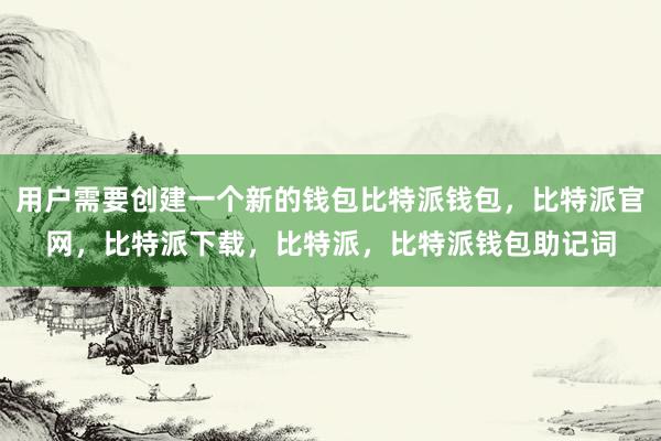 用户需要创建一个新的钱包比特派钱包，比特派官网，比特派下载，比特派，比特派钱包助记词