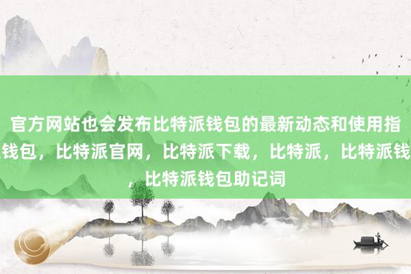 官方网站也会发布比特派钱包的最新动态和使用指南比特派钱包，比特派官网，比特派下载，比特派，比特派钱包助记词