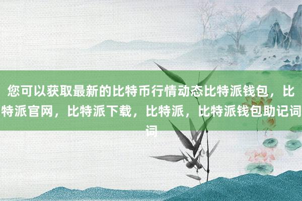 您可以获取最新的比特币行情动态比特派钱包，比特派官网，比特派下载，比特派，比特派钱包助记词