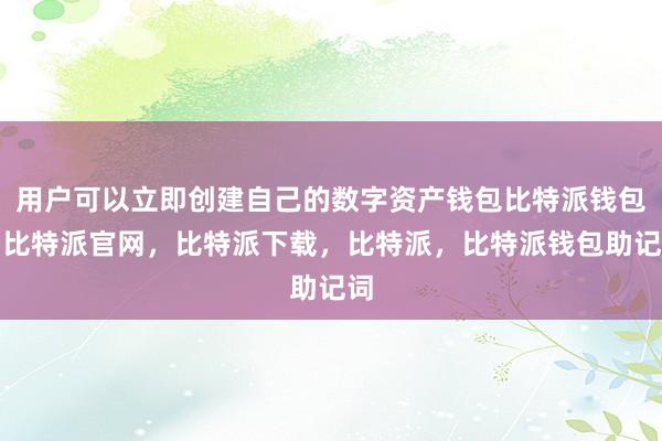 用户可以立即创建自己的数字资产钱包比特派钱包，比特派官网，比特派下载，比特派，比特派钱包助记词