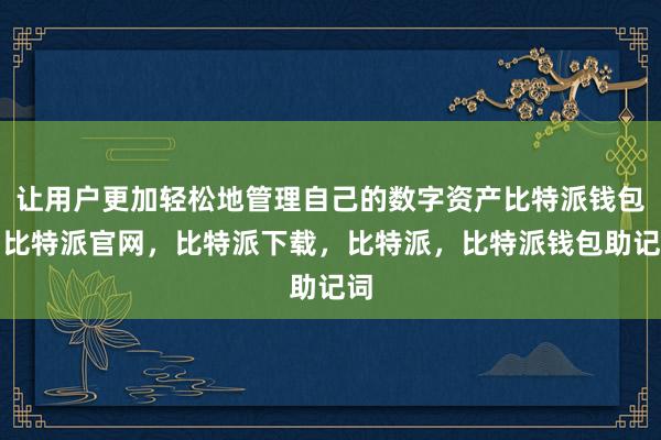 让用户更加轻松地管理自己的数字资产比特派钱包，比特派官网，比特派下载，比特派，比特派钱包助记词