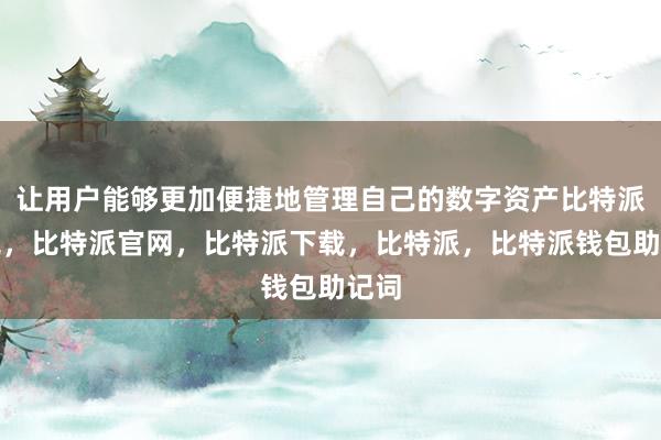 让用户能够更加便捷地管理自己的数字资产比特派钱包，比特派官网，比特派下载，比特派，比特派钱包助记词