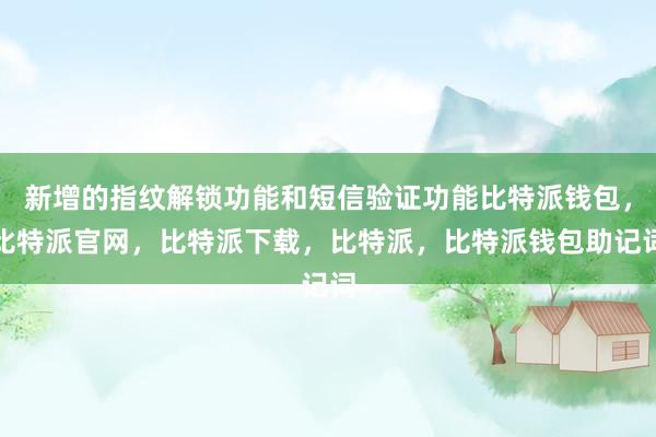 新增的指纹解锁功能和短信验证功能比特派钱包，比特派官网，比特派下载，比特派，比特派钱包助记词