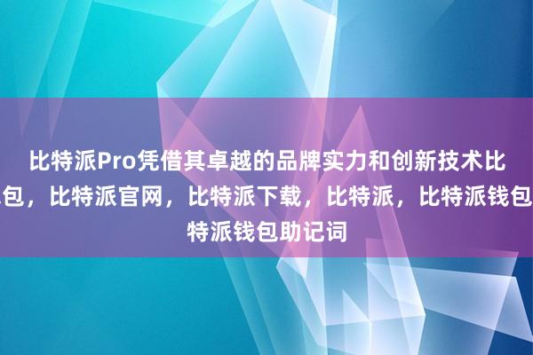 比特派Pro凭借其卓越的品牌实力和创新技术比特派钱包，比特派官网，比特派下载，比特派，比特派钱包助记词