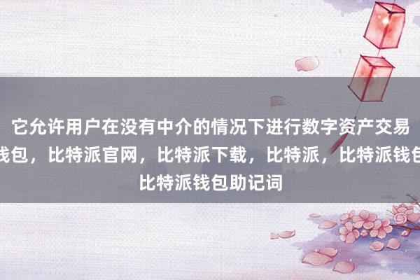 它允许用户在没有中介的情况下进行数字资产交易比特派钱包，比特派官网，比特派下载，比特派，比特派钱包助记词