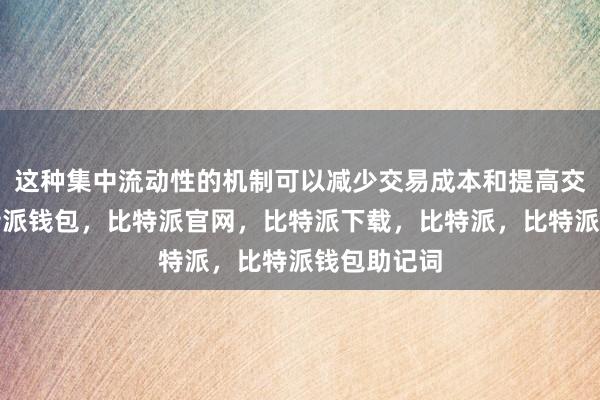 这种集中流动性的机制可以减少交易成本和提高交易效率比特派钱包，比特派官网，比特派下载，比特派，比特派钱包助记词