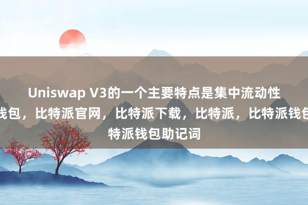 Uniswap V3的一个主要特点是集中流动性比特派钱包，比特派官网，比特派下载，比特派，比特派钱包助记词