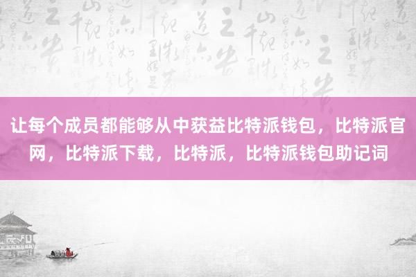 让每个成员都能够从中获益比特派钱包，比特派官网，比特派下载，比特派，比特派钱包助记词