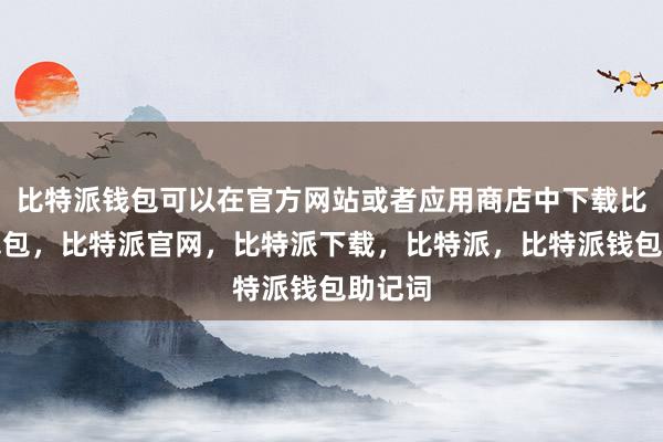 比特派钱包可以在官方网站或者应用商店中下载比特派钱包，比特派官网，比特派下载，比特派，比特派钱包助记词