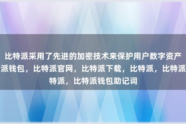 比特派采用了先进的加密技术来保护用户数字资产的安全比特派钱包，比特派官网，比特派下载，比特派，比特派钱包助记词