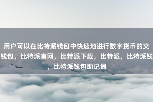 用户可以在比特派钱包中快速地进行数字货币的交易比特派钱包，比特派官网，比特派下载，比特派，比特派钱包助记词