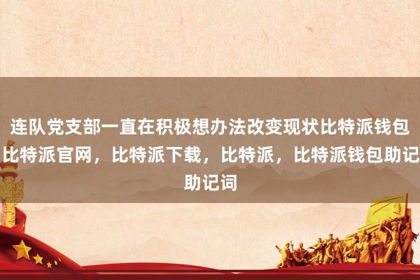 连队党支部一直在积极想办法改变现状比特派钱包，比特派官网，比特派下载，比特派，比特派钱包助记词