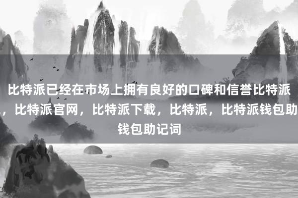 比特派已经在市场上拥有良好的口碑和信誉比特派钱包，比特派官网，比特派下载，比特派，比特派钱包助记词