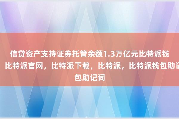 信贷资产支持证券托管余额1.3万亿元比特派钱包，比特派官网，比特派下载，比特派，比特派钱包助记词