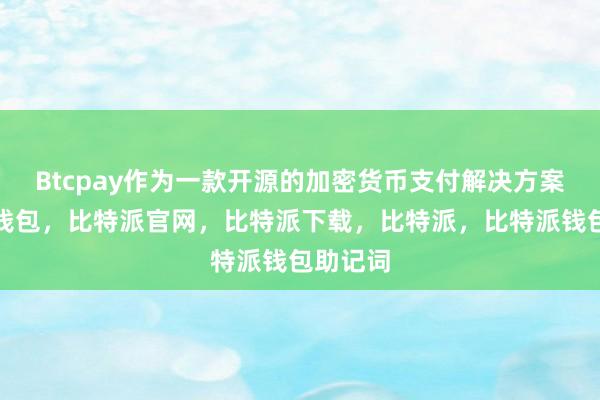 Btcpay作为一款开源的加密货币支付解决方案比特派钱包，比特派官网，比特派下载，比特派，比特派钱包助记词