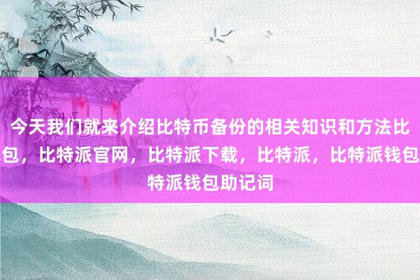 今天我们就来介绍比特币备份的相关知识和方法比特派钱包，比特派官网，比特派下载，比特派，比特派钱包助记词