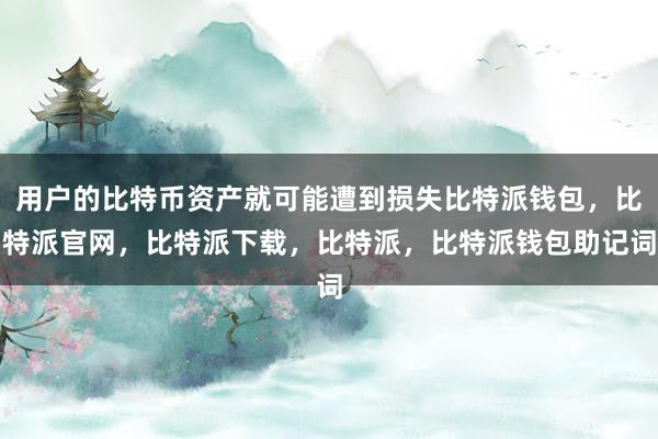 用户的比特币资产就可能遭到损失比特派钱包，比特派官网，比特派下载，比特派，比特派钱包助记词