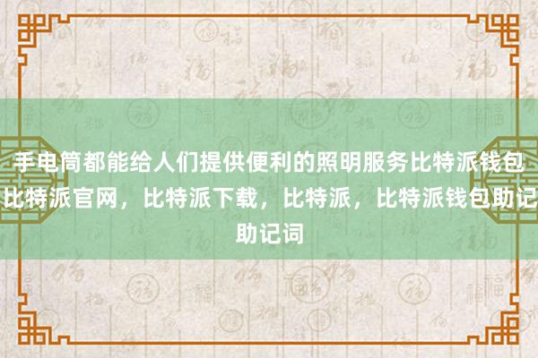 手电筒都能给人们提供便利的照明服务比特派钱包，比特派官网，比特派下载，比特派，比特派钱包助记词