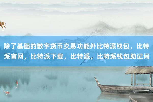 除了基础的数字货币交易功能外比特派钱包，比特派官网，比特派下载，比特派，比特派钱包助记词