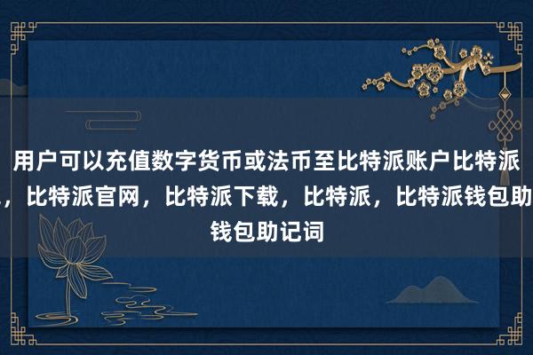 用户可以充值数字货币或法币至比特派账户比特派钱包，比特派官网，比特派下载，比特派，比特派钱包助记词