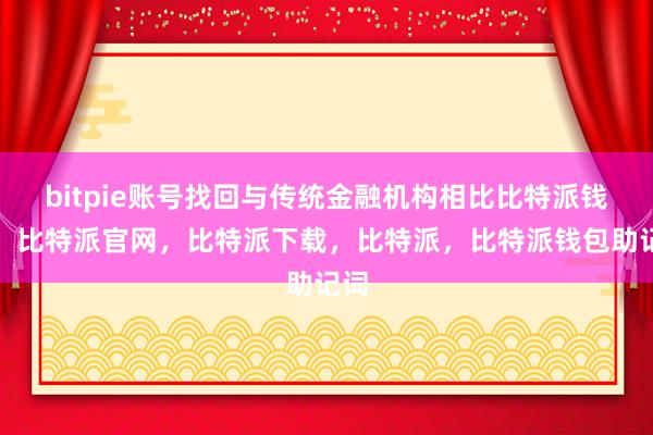 bitpie账号找回与传统金融机构相比比特派钱包，比特派官网，比特派下载，比特派，比特派钱包助记词