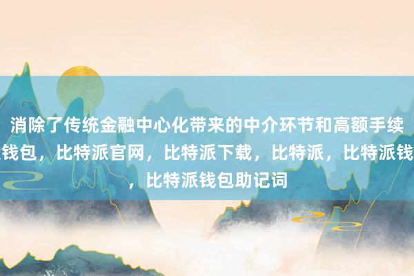 消除了传统金融中心化带来的中介环节和高额手续费比特派钱包，比特派官网，比特派下载，比特派，比特派钱包助记词