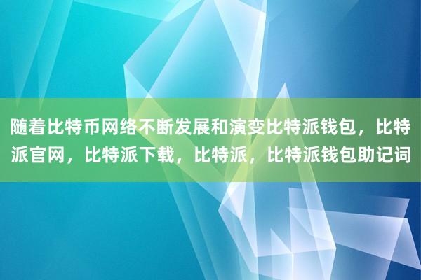 随着比特币网络不断发展和演变比特派钱包，比特派官网，比特派下载，比特派，比特派钱包助记词