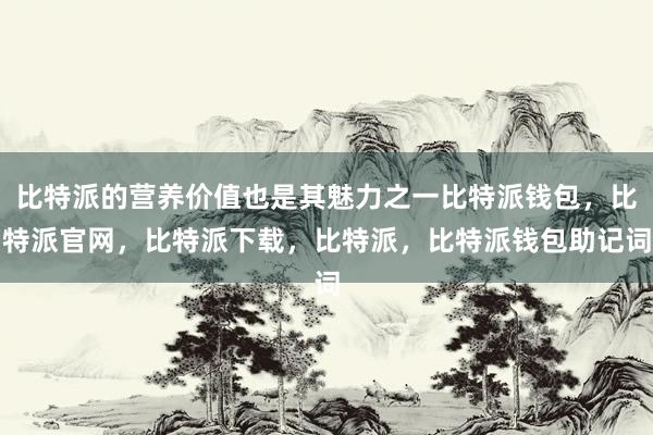 比特派的营养价值也是其魅力之一比特派钱包，比特派官网，比特派下载，比特派，比特派钱包助记词