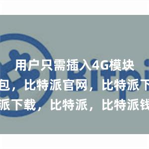 用户只需插入4G模块比特派钱包，比特派官网，比特派下载，比特派，比特派钱包助记词