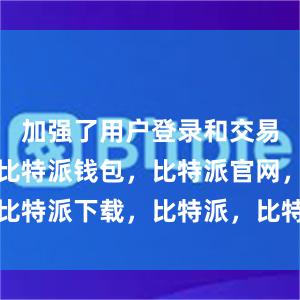 加强了用户登录和交易的安全性比特派钱包，比特派官网，比特派下载，比特派，比特派钱包助记词