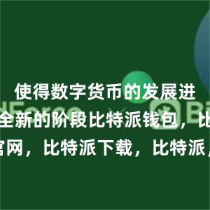 使得数字货币的发展进入了一个全新的阶段比特派钱包，比特派官网，比特派下载，比特派，比特派钱包助记词