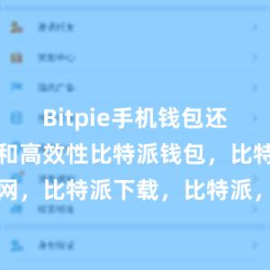 Bitpie手机钱包还具备便捷性和高效性比特派钱包，比特派官网，比特派下载，比特派，比特派钱包助记词