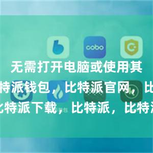 无需打开电脑或使用其他设备比特派钱包，比特派官网，比特派下载，比特派，比特派钱包助记词