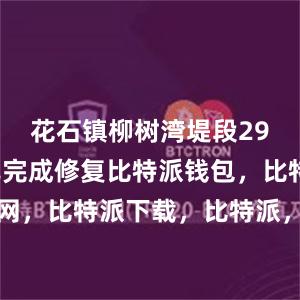 花石镇柳树湾堤段29日下午已完成修复比特派钱包，比特派官网，比特派下载，比特派，比特派钱包助记词