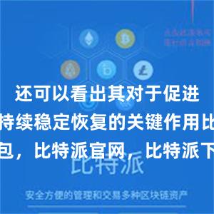 还可以看出其对于促进国民经济持续稳定恢复的关键作用比特派钱包，比特派官网，比特派下载，比特派，比特派钱包助记词