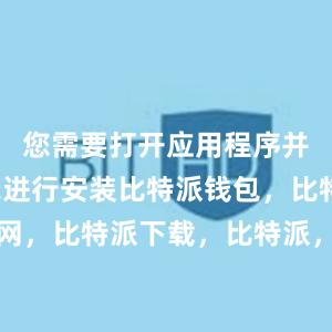 您需要打开应用程序并按照提示进行安装比特派钱包，比特派官网，比特派下载，比特派，比特派钱包助记词