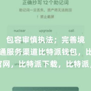 包容审慎执法；完善境外人员沟通服务渠道比特派钱包，比特派官网，比特派下载，比特派，比特派钱包助记词