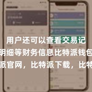 用户还可以查看交易记录、收支明细等财务信息比特派钱包，比特派官网，比特派下载，比特派，比特派钱包助记词