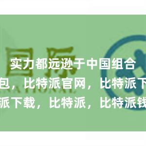 实力都远逊于中国组合比特派钱包，比特派官网，比特派下载，比特派，比特派钱包助记词