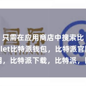 只需在应用商店中搜索比特派wallet比特派钱包，比特派官网，比特派下载，比特派，比特派钱包助记词