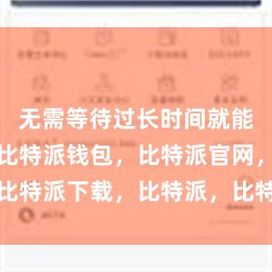 无需等待过长时间就能开始使用比特派钱包，比特派官网，比特派下载，比特派，比特派钱包助记词