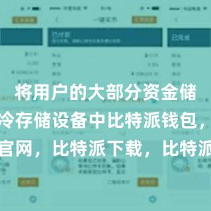 将用户的大部分资金储存在离线冷存储设备中比特派钱包，比特派官网，比特派下载，比特派，比特派钱包助记词