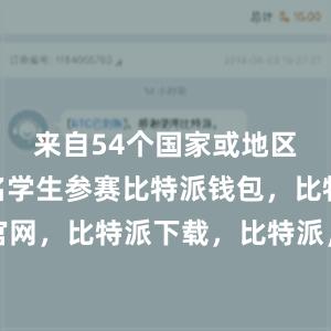 来自54个国家或地区共256名学生参赛比特派钱包，比特派官网，比特派下载，比特派，比特派钱包助记词