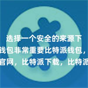 选择一个安全的来源下载比特派钱包非常重要比特派钱包，比特派官网，比特派下载，比特派，比特派钱包助记词