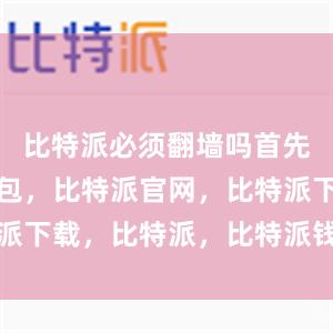 比特派必须翻墙吗首先比特派钱包，比特派官网，比特派下载，比特派，比特派钱包助记词