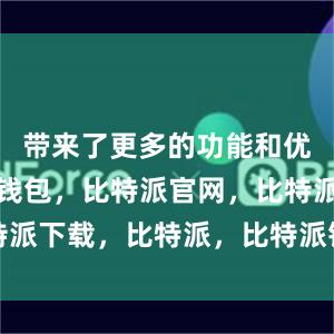 带来了更多的功能和优化比特派钱包，比特派官网，比特派下载，比特派，比特派钱包助记词