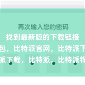 找到最新版的下载链接比特派钱包，比特派官网，比特派下载，比特派，比特派钱包助记词