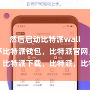 然后启动比特派wallet应用程序比特派钱包，比特派官网，比特派下载，比特派，比特派钱包助记词