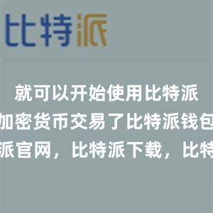 就可以开始使用比特派钱包进行加密货币交易了比特派钱包，比特派官网，比特派下载，比特派，比特派钱包助记词